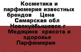  Косметика и парфюмерия известных брендов  › Цена ­ 250 - Самарская обл., Новокуйбышевск г. Медицина, красота и здоровье » Парфюмерия   